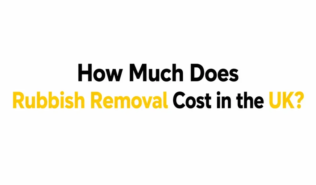 How Much Does Rubbish Removal Cost in the UK? Complete 2026 Cost Guide