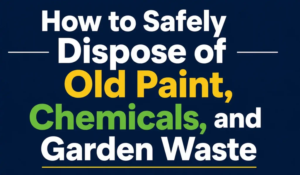 How to Safely Dispose of Old Paint, Chemicals, and Garden Waste