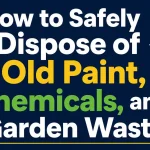 How to Safely Dispose of Old Paint, Chemicals, and Garden Waste